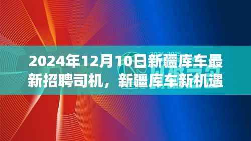 新疆库车新机遇,揭秘2024年司机招聘背后的励志故事与未来驾驭之道
