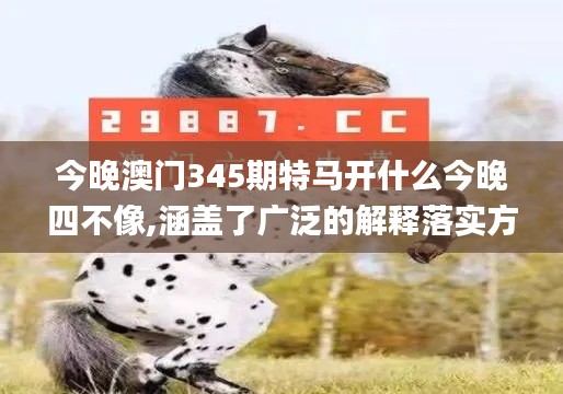 今晚澳门345期特马开什么今晚四不像,涵盖了广泛的解释落实方法_Tizen7.273