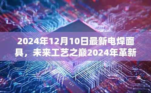 未来工艺之巅，智能电焊面具重塑科技焊接新体验（2024年革新版）