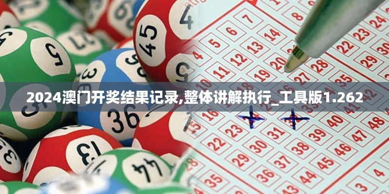 2024澳门开奖结果记录,整体讲解执行_工具版1.262
