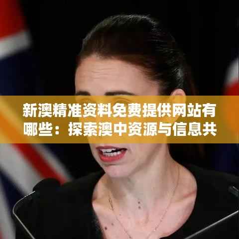 新澳精准资料免费提供网站有哪些:探索澳中资源与信息共享的优质平台