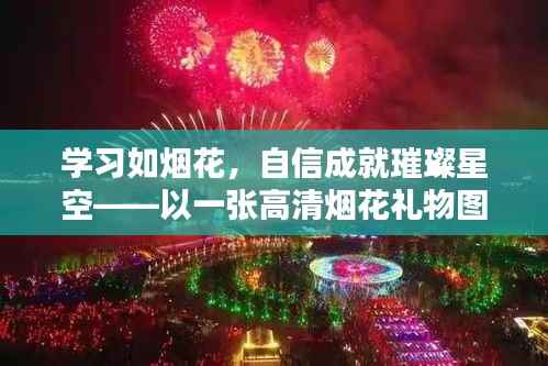 学习如烟花绽放,自信照亮璀璨星空——高清烟花礼物图片鼓舞人心力量