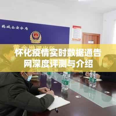 怀化疫情实时数据通告网全面评测与详解