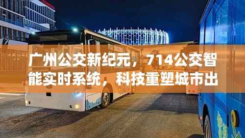 广州公交新纪元，智能实时系统重塑城市出行体验，714公交引领科技风潮