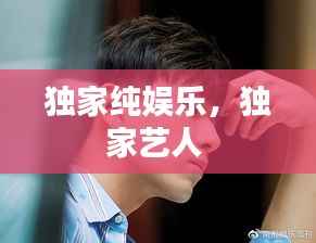 独家纯娱乐,独家艺人