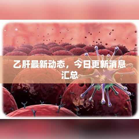 乙肝最新动态,今日更新消息汇总
