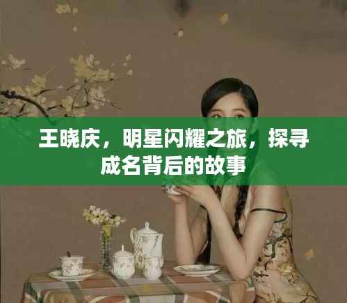 王晓庆,明星闪耀之旅,探寻成名背后的故事