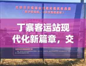 丁寨客运站现代化新篇章,交通枢纽重塑,新闻头条瞩目