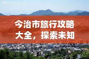 今治市旅行攻略大全,探索未知美景,尽享绝佳体验!
