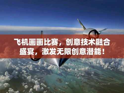 飞机画画比赛,创意技术融合盛宴,激发无限创意潜能!