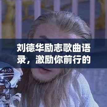 刘德华励志歌曲语录,激励你前行的力量之源
