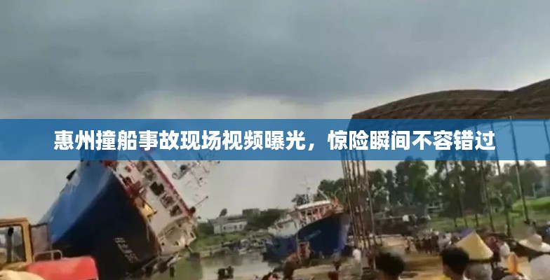 惠州撞船事故现场视频曝光,惊险瞬间不容错过