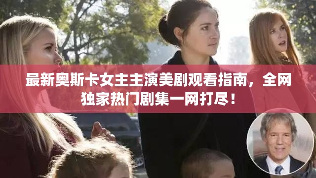 最新奥斯卡女主主演美剧观看指南,全网独家热门剧集一网打尽!
