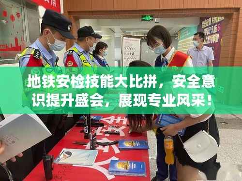 地铁安检技能大比拼,安全意识提升盛会,展现专业风采!