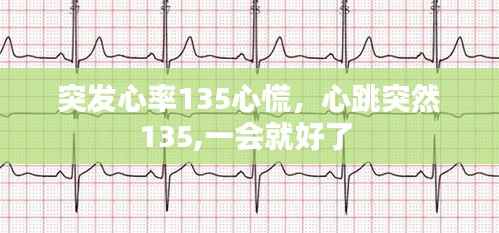 突发心率135心慌,心跳突然135,一会就好了