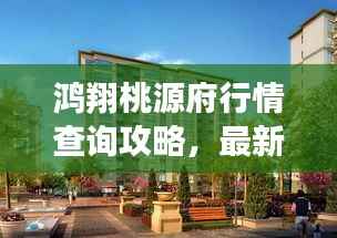 鸿翔桃源府行情查询攻略,最新行情,一键掌握!