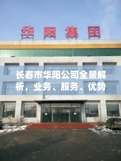 长春市华阳公司全景解析,业务、服务、优势一网打尽!