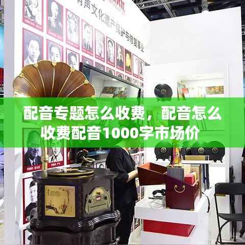 配音专题怎么收费,配音怎么收费配音1000字市场价