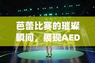 芭蕾比赛的璀璨瞬间,展现AEDC独特魅力