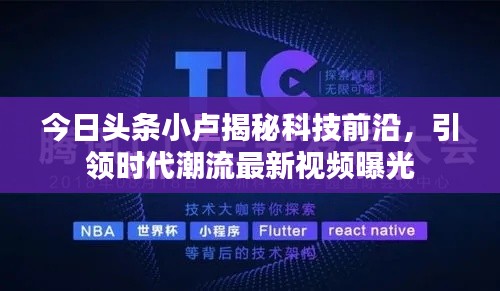 今日头条小卢揭秘科技前沿,引领时代潮流最新视频曝光