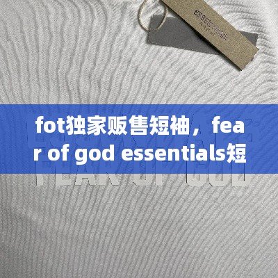 fot独家贩售短袖,fear of god essentials短袖原价