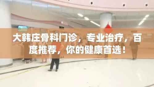 大韩庄骨科门诊,专业治疗,百度推荐,你的健康首选!