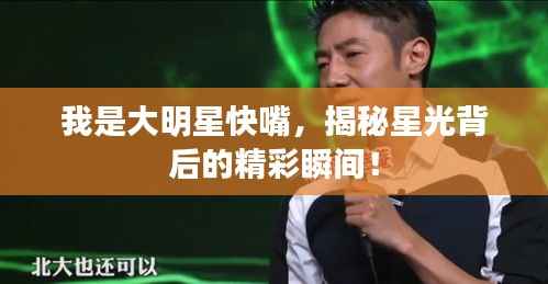 我是大明星快嘴，揭秘星光背后的精彩瞬间！