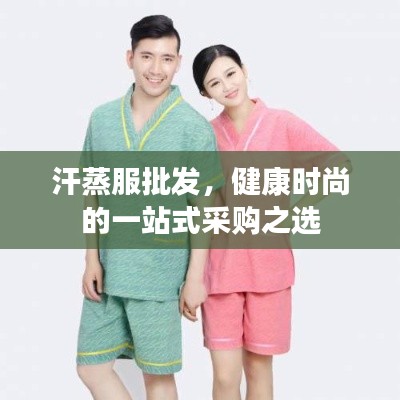 汗蒸服批发,健康时尚的一站式采购之选