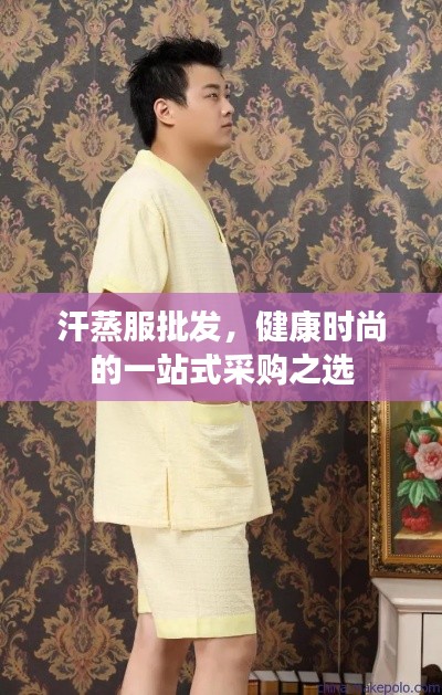汗蒸服批发,健康时尚的一站式采购之选