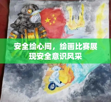 安全绘心间,绘画比赛展现安全意识风采